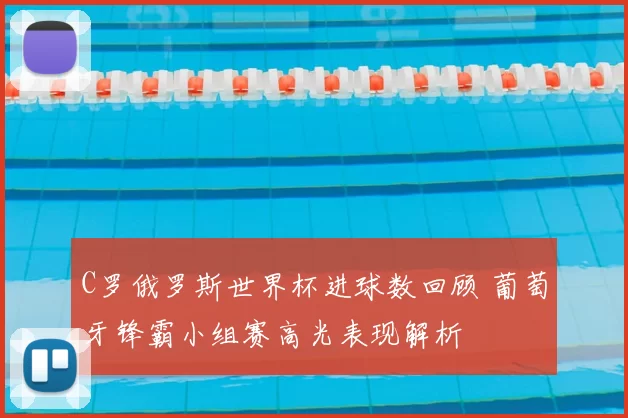 C罗俄罗斯世界杯进球数回顾 葡萄牙锋霸小组赛高光表现解析
