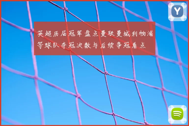 英超历届冠军盘点曼联曼城利物浦等球队夺冠次数与后续争冠看点