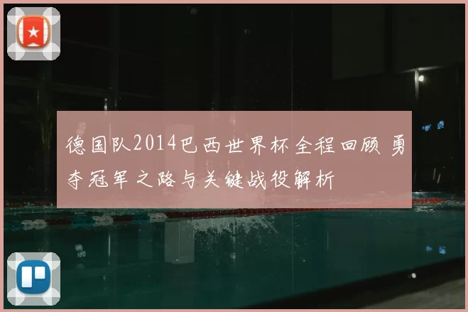 德国队2014巴西世界杯全程回顾 勇夺冠军之路与关键战役解析