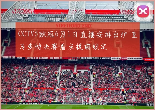 CCTV5欧冠6月1日直播安排出炉 皇马多特决赛看点提前锁定