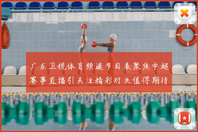 广东卫视体育频道节目表聚焦中超赛事直播引关注精彩对决值得期待