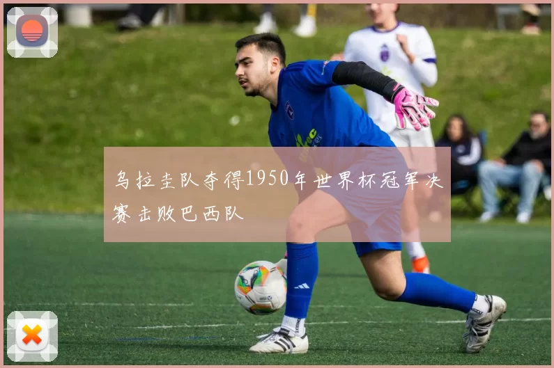 乌拉圭队夺得1950年世界杯冠军决赛击败巴西队
