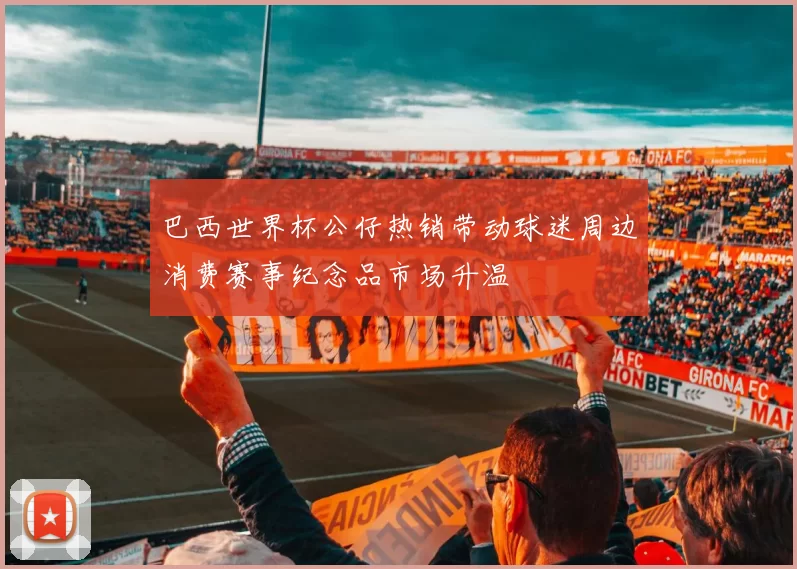 巴西世界杯公仔热销带动球迷周边消费赛事纪念品市场升温