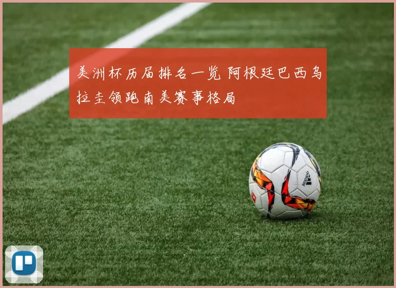 美洲杯历届排名一览 阿根廷巴西乌拉圭领跑南美赛事格局