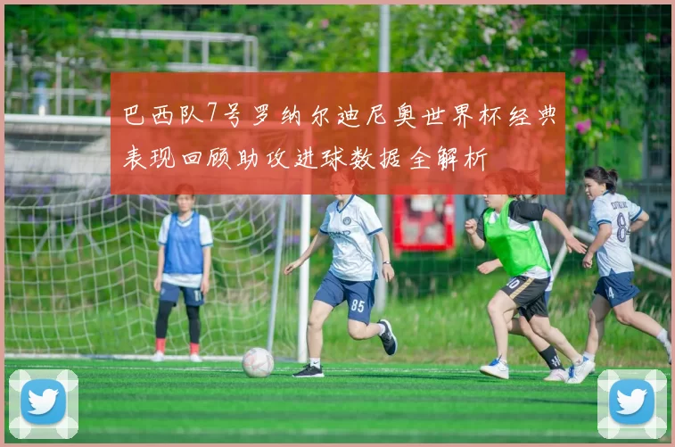 巴西队7号罗纳尔迪尼奥世界杯经典表现回顾助攻进球数据全解析