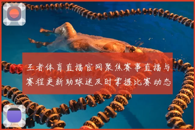 王者体育直播官网聚焦赛事直播与赛程更新助球迷及时掌握比赛动态