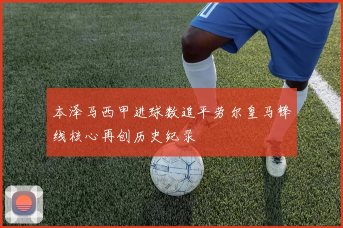 本泽马西甲进球数追平劳尔皇马锋线核心再创历史纪录