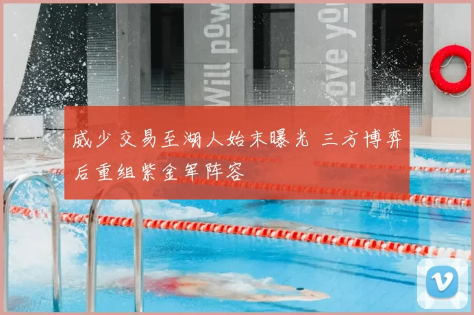 威少交易至湖人始末曝光 三方博弈后重组紫金军阵容
