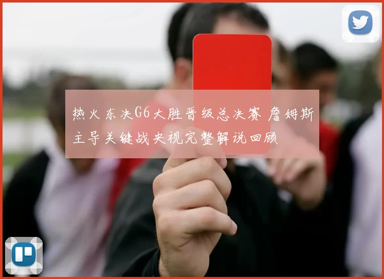 热火东决G6大胜晋级总决赛 詹姆斯主导关键战央视完整解说回顾