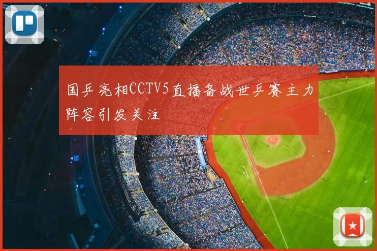 国乒亮相CCTV5直播备战世乒赛主力阵容引发关注