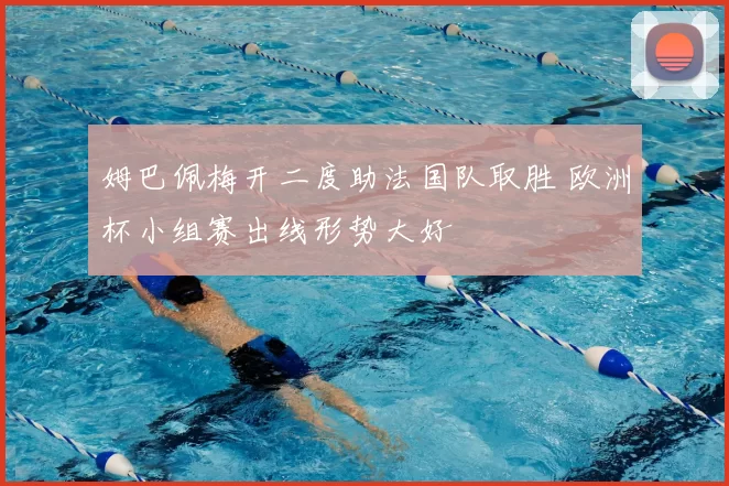 姆巴佩梅开二度助法国队取胜 欧洲杯小组赛出线形势大好