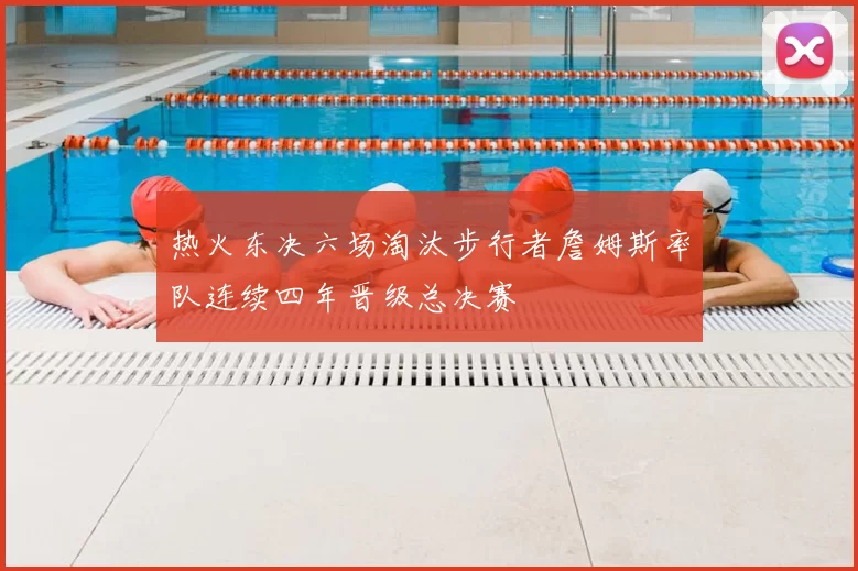 热火东决六场淘汰步行者詹姆斯率队连续四年晋级总决赛