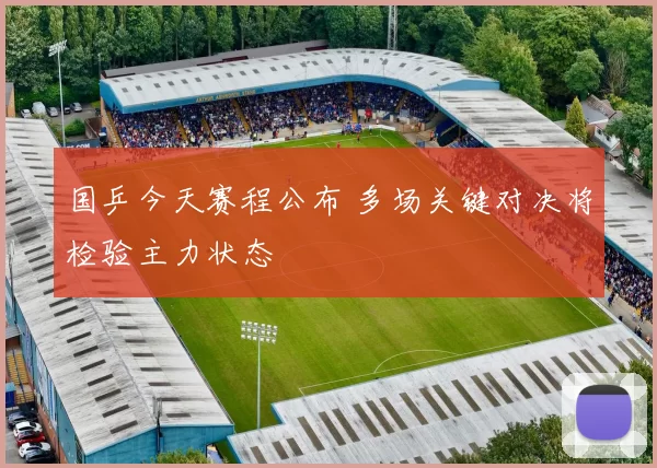 国乒今天赛程公布 多场关键对决将检验主力状态