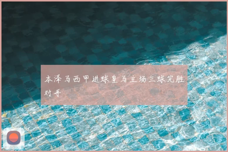 本泽马西甲进球皇马主场三球完胜对手