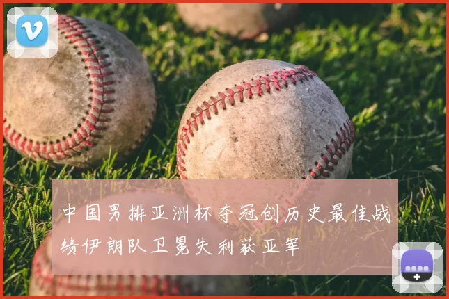 中国男排亚洲杯夺冠创历史最佳战绩伊朗队卫冕失利获亚军