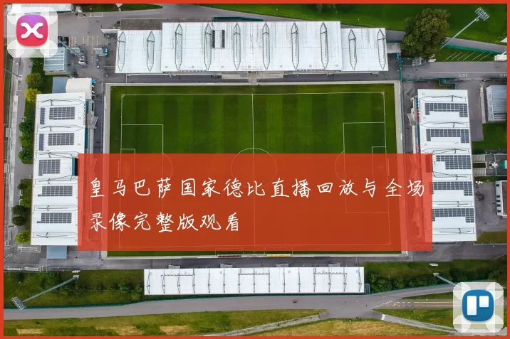 皇马巴萨国家德比直播回放与全场录像完整版观看