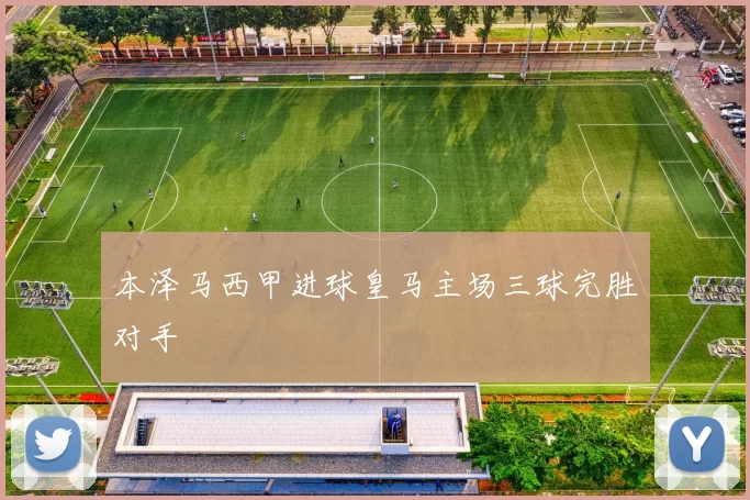 本泽马西甲进球皇马主场三球完胜对手