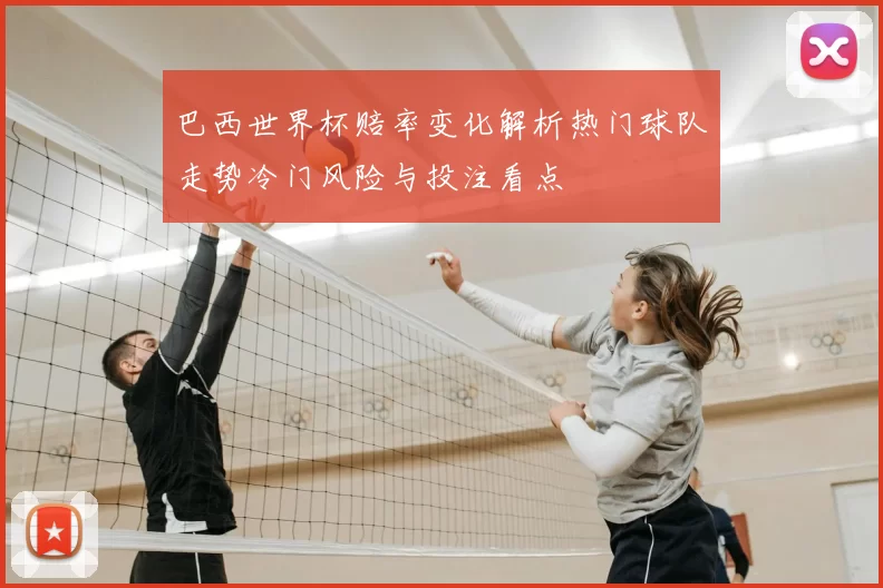巴西世界杯赔率变化解析热门球队走势冷门风险与投注看点