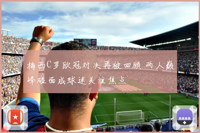 梅西C罗欧冠对决再被回顾 两人巅峰碰面成球迷关注焦点