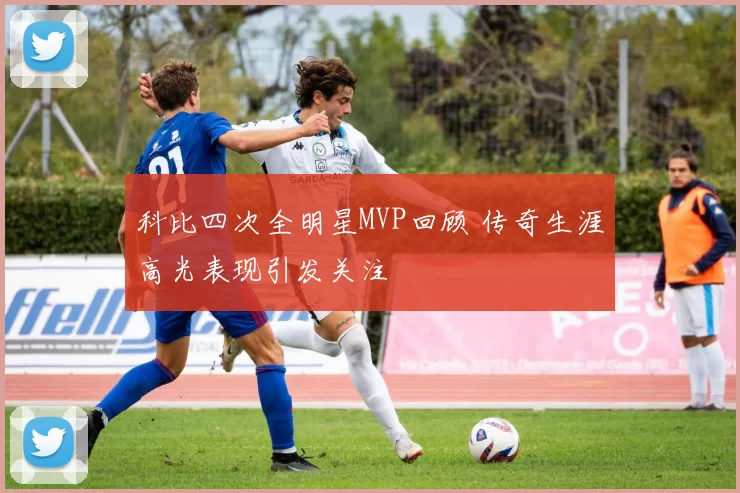 科比四次全明星MVP回顾 传奇生涯高光表现引发关注
