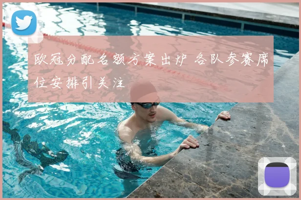 欧冠分配名额方案出炉 各队参赛席位安排引关注