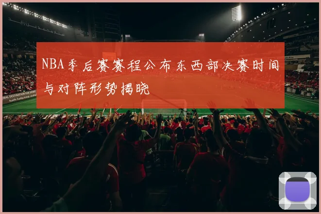 NBA季后赛赛程公布东西部决赛时间与对阵形势揭晓