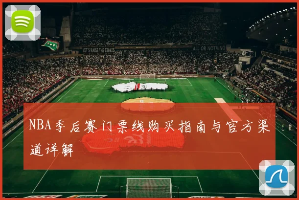 NBA季后赛门票线购买指南与官方渠道详解
