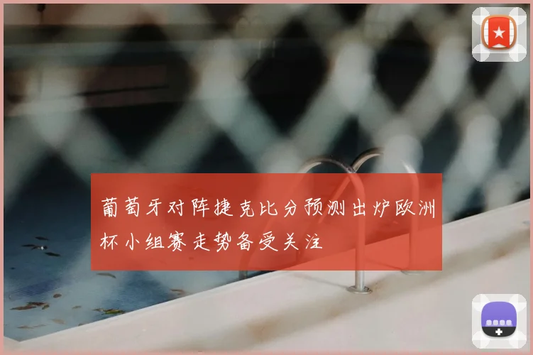 葡萄牙对阵捷克比分预测出炉欧洲杯小组赛走势备受关注