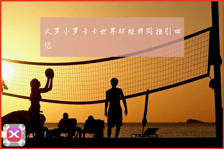 大罗小罗卡卡世界杯经典同框引回忆