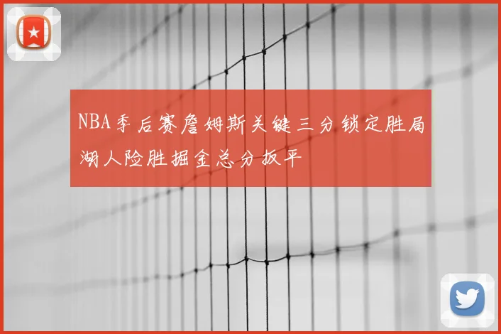 NBA季后赛詹姆斯关键三分锁定胜局湖人险胜掘金总分扳平