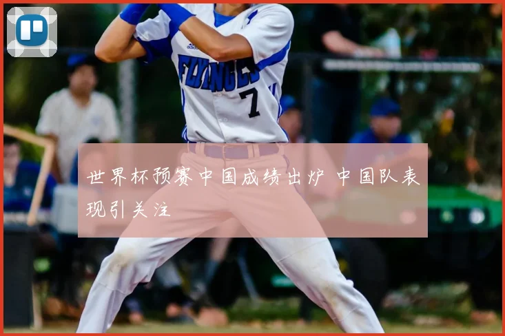 世界杯预赛中国成绩出炉 中国队表现引关注