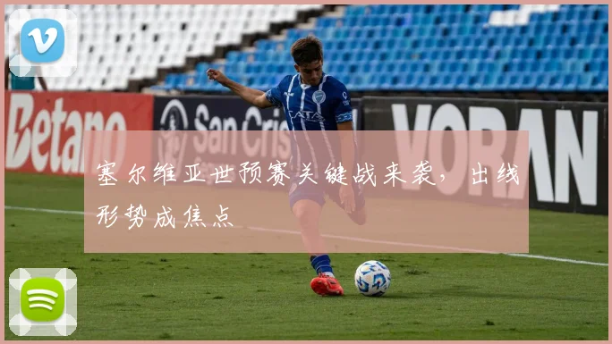 塞尔维亚世预赛关键战来袭,出线形势成焦点