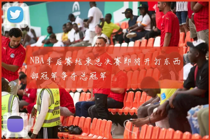 NBA季后赛结束总决赛即将开打东西部冠军争夺总冠军