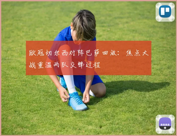 欧冠切尔西对阵巴萨回放:焦点大战重温两队交锋过程