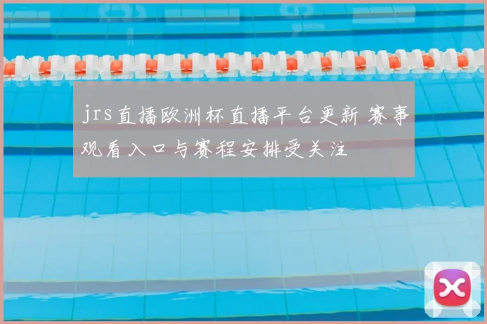 jrs直播欧洲杯直播平台更新 赛事观看入口与赛程安排受关注