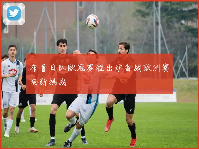 布鲁日队欧冠赛程出炉备战欧洲赛场新挑战